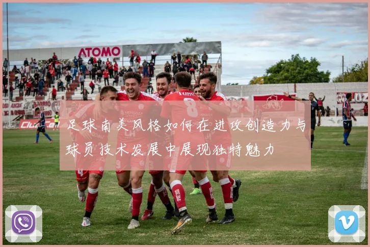 足球南美风格如何在进攻创造力与球员技术发展中展现独特魅力
