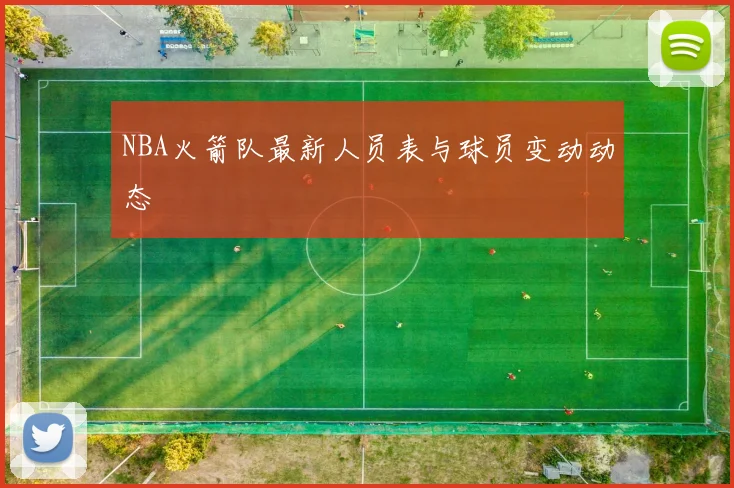 NBA火箭队最新人员表与球员变动动态