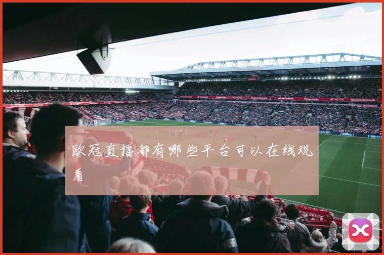 欧冠直播都有哪些平台可以在线观看