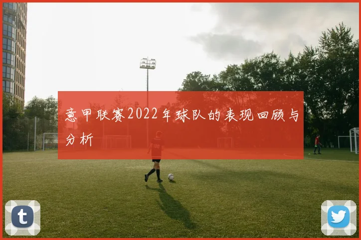 意甲联赛2022年球队的表现回顾与分析
