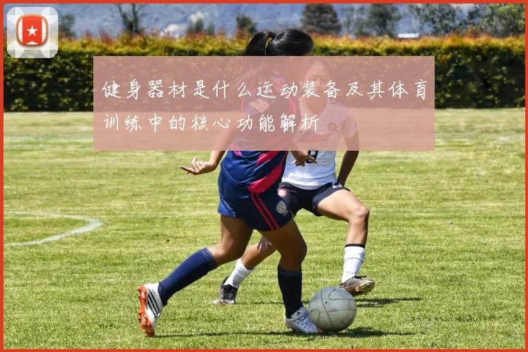 健身器材是什么运动装备及其体育训练中的核心功能解析