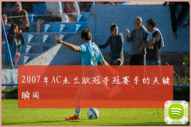 2007年AC米兰欧冠夺冠赛季的关键瞬间
