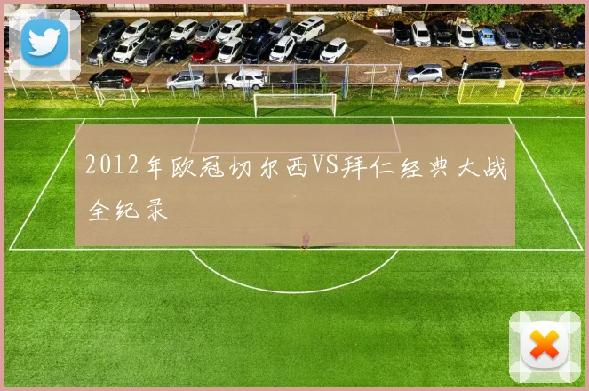 2012年欧冠切尔西VS拜仁经典大战全纪录