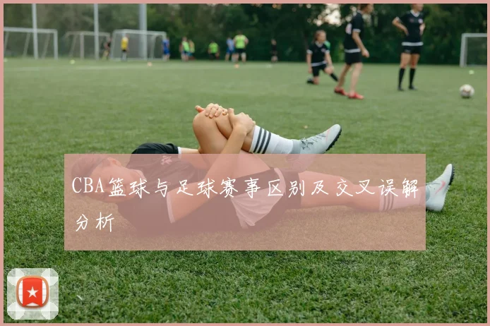 CBA篮球与足球赛事区别及交叉误解分析