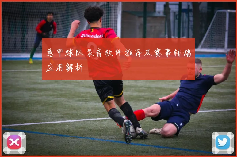 意甲球队录音软件推荐及赛事转播应用解析