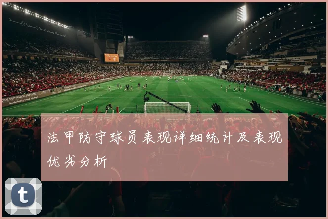 法甲防守球员表现详细统计及表现优劣分析