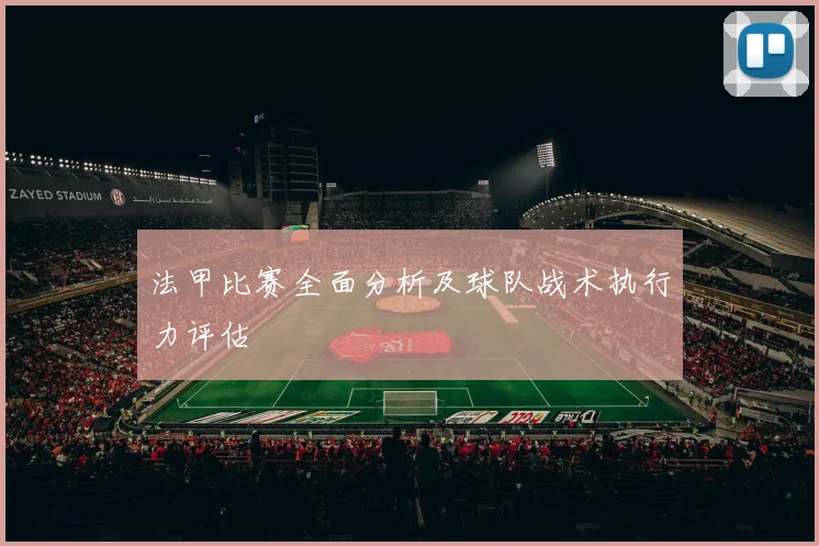法甲比赛全面分析及球队战术执行力评估