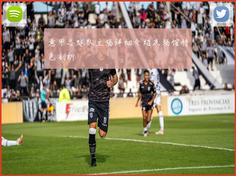 意甲各球队主场详细介绍及场馆特色剖析