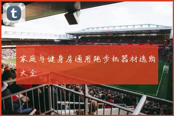 家庭与健身房通用跑步机器材选购大全