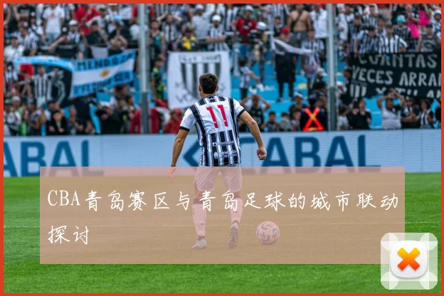 CBA青岛赛区与青岛足球的城市联动探讨